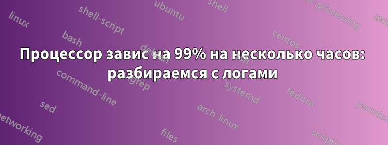 Процессор завис на 99% на несколько часов: разбираемся с логами