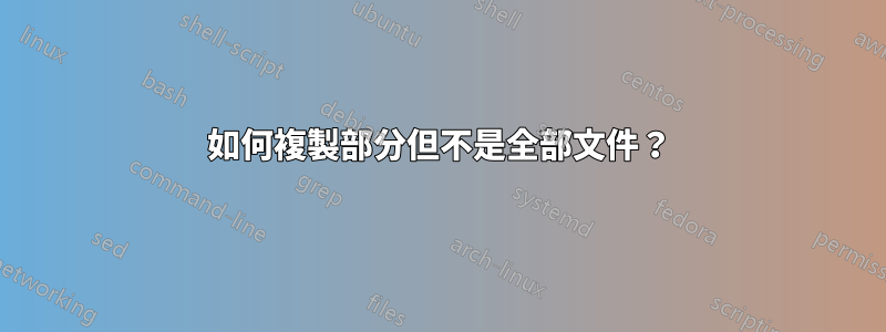 如何複製部分但不是全部文件？