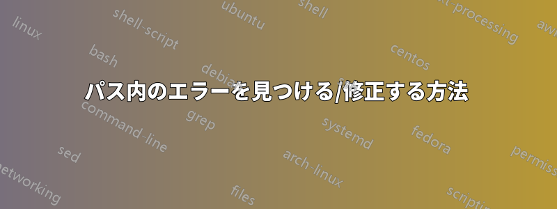 パス内のエラーを見つける/修正する方法