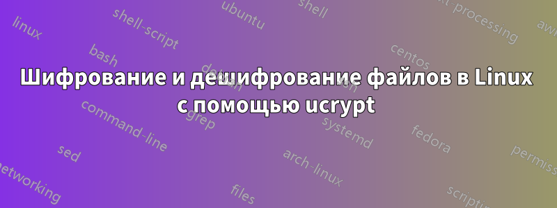 Шифрование и дешифрование файлов в Linux с помощью ucrypt