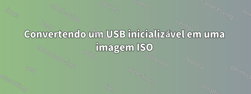 Convertendo um USB inicializável em uma imagem ISO