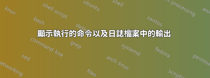 顯示執行的命令以及日誌檔案中的輸出