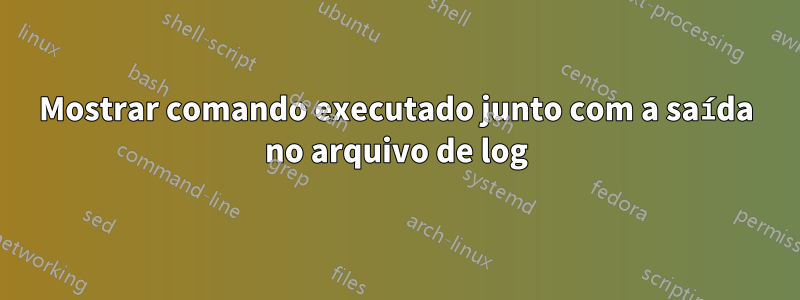 Mostrar comando executado junto com a saída no arquivo de log