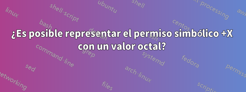 ¿Es posible representar el permiso simbólico +X con un valor octal?