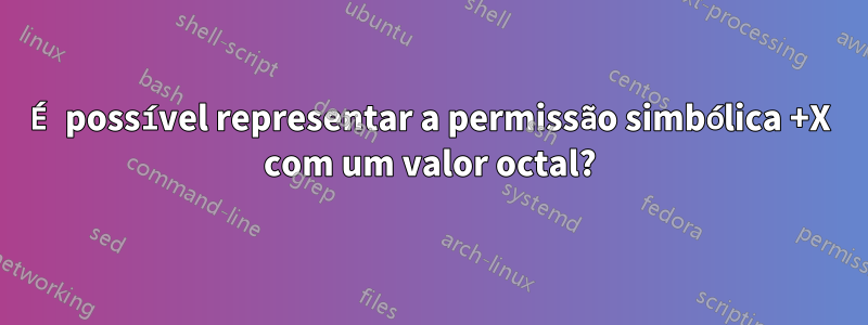 É possível representar a permissão simbólica +X com um valor octal?