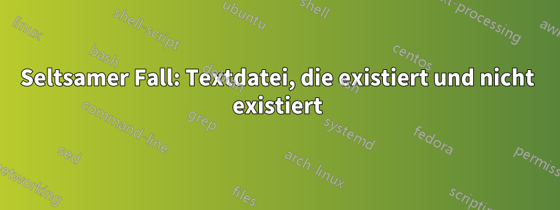 Seltsamer Fall: Textdatei, die existiert und nicht existiert