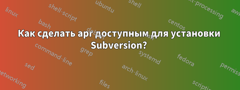 Как сделать apr доступным для установки Subversion?