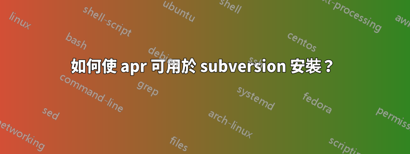 如何使 apr 可用於 subversion 安裝？