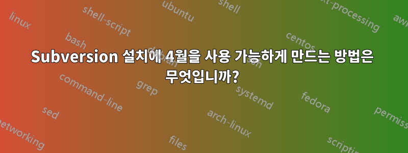 Subversion 설치에 4월을 사용 가능하게 만드는 방법은 무엇입니까?