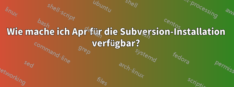 Wie mache ich Apr für die Subversion-Installation verfügbar?