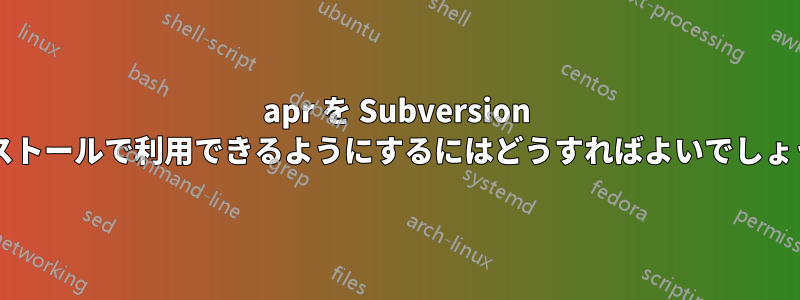 apr を Subversion インストールで利用できるようにするにはどうすればよいでしょうか?