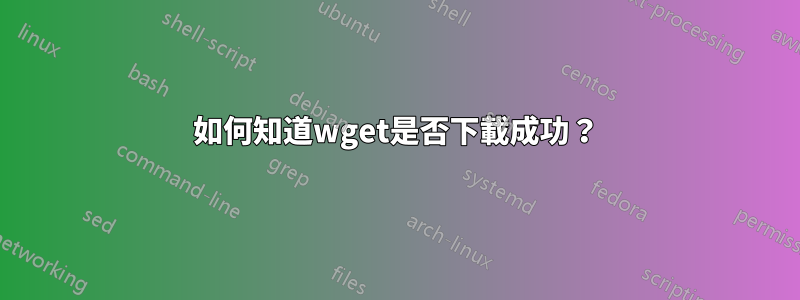 如何知道wget是否下載成功？