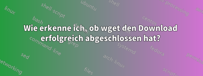 Wie erkenne ich, ob wget den Download erfolgreich abgeschlossen hat?