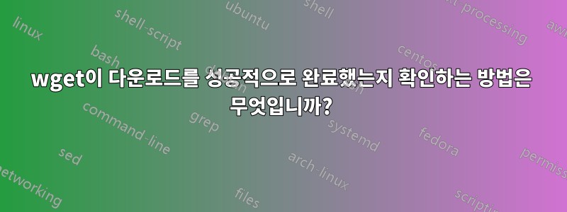 wget이 다운로드를 성공적으로 완료했는지 확인하는 방법은 무엇입니까?