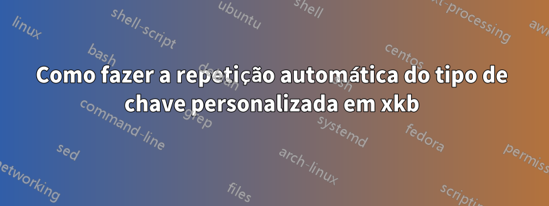 Como fazer a repetição automática do tipo de chave personalizada em xkb