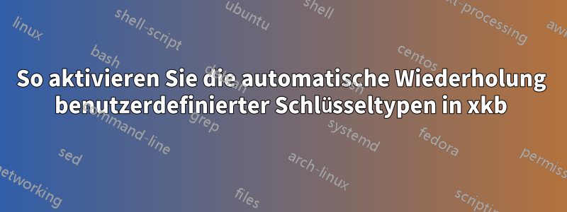 So aktivieren Sie die automatische Wiederholung benutzerdefinierter Schlüsseltypen in xkb