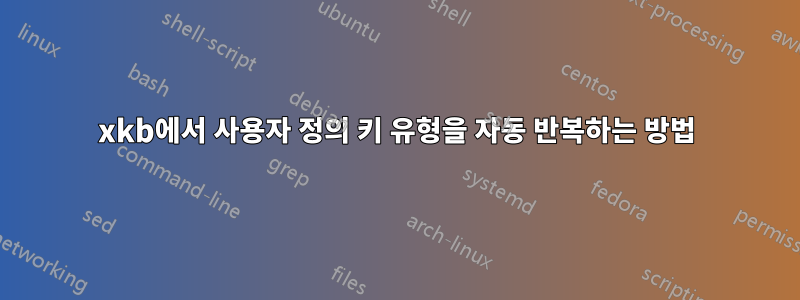 xkb에서 사용자 정의 키 유형을 자동 반복하는 방법