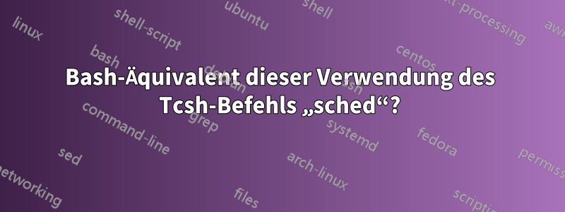 Bash-Äquivalent dieser Verwendung des Tcsh-Befehls „sched“?