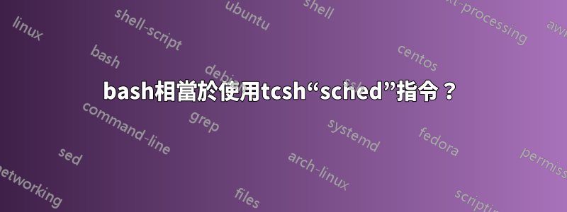 bash相當於使用tcsh“sched”指令？