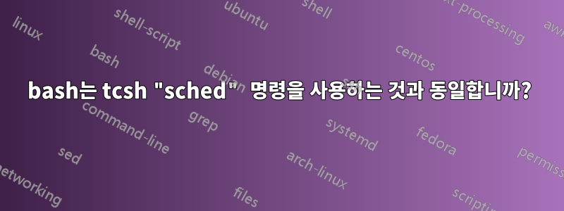 bash는 tcsh "sched" 명령을 사용하는 것과 동일합니까?