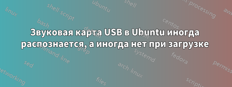 Звуковая карта USB в Ubuntu иногда распознается, а иногда нет при загрузке