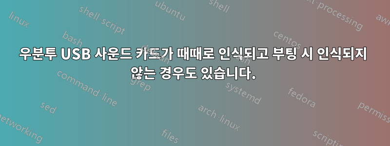 우분투 USB 사운드 카드가 때때로 인식되고 부팅 시 인식되지 않는 경우도 있습니다.