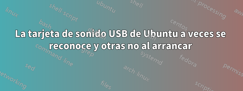 La tarjeta de sonido USB de Ubuntu a veces se reconoce y otras no al arrancar