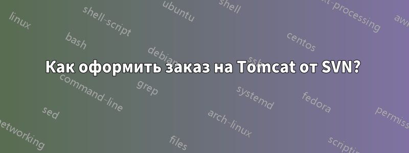 Как оформить заказ на Tomcat от SVN?