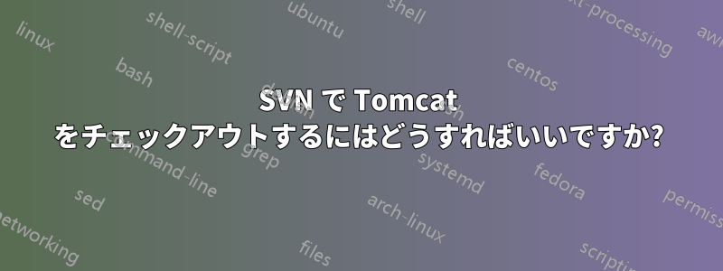 SVN で Tomcat をチェックアウトするにはどうすればいいですか?