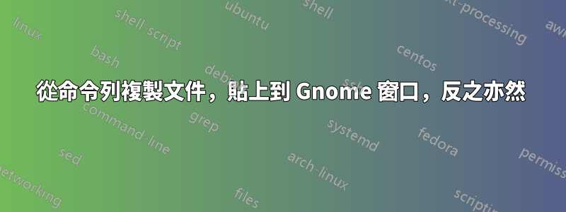 從命令列複製文件，貼上到 Gnome 窗口，反之亦然