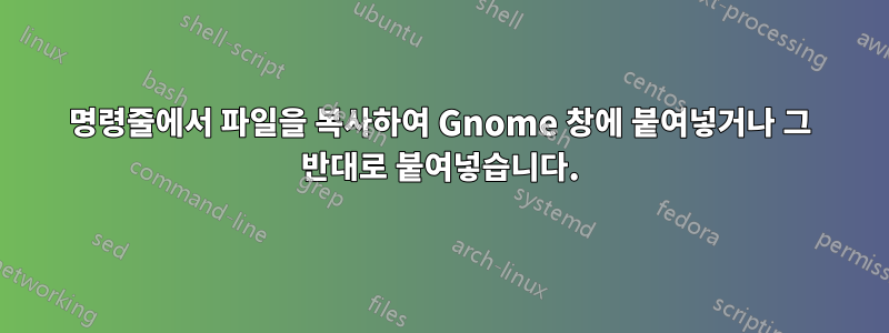 명령줄에서 파일을 복사하여 Gnome 창에 붙여넣거나 그 반대로 붙여넣습니다.