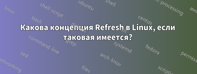 Какова концепция Refresh в Linux, если таковая имеется?