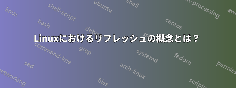 Linuxにおけるリフレッシュの概念とは？