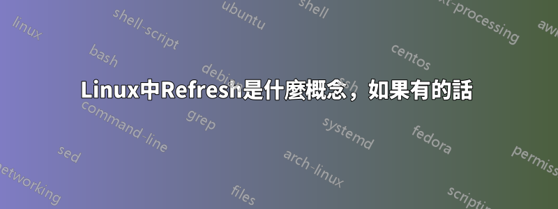 Linux中Refresh是什麼概念，如果有的話