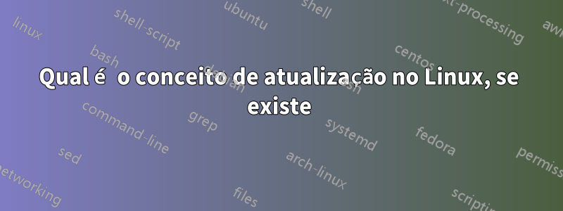 Qual é o conceito de atualização no Linux, se existe