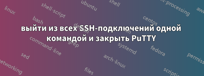 выйти из всех SSH-подключений одной командой и закрыть PuTTY