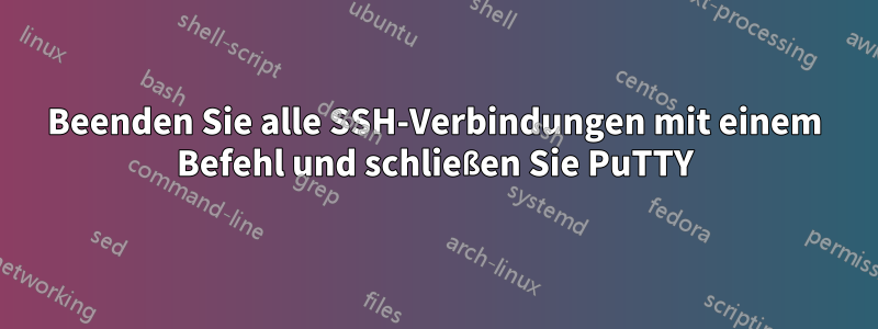 Beenden Sie alle SSH-Verbindungen mit einem Befehl und schließen Sie PuTTY