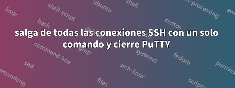 salga de todas las conexiones SSH con un solo comando y cierre PuTTY