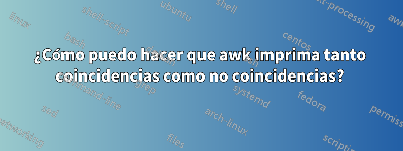 ¿Cómo puedo hacer que awk imprima tanto coincidencias como no coincidencias?