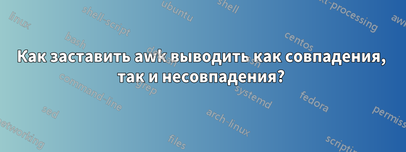 Как заставить awk выводить как совпадения, так и несовпадения?