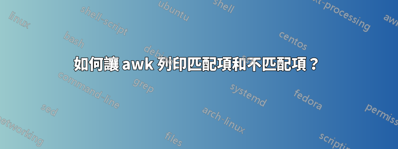 如何讓 awk 列印匹配項和不匹配項？