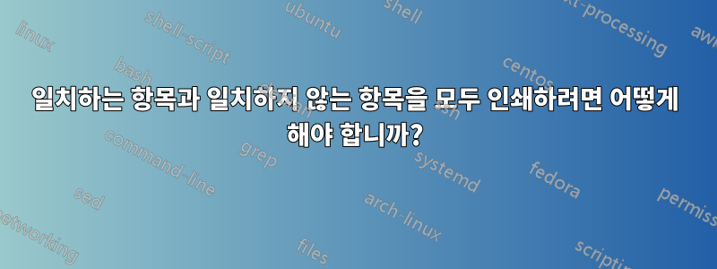 일치하는 항목과 일치하지 않는 항목을 모두 인쇄하려면 어떻게 해야 합니까?