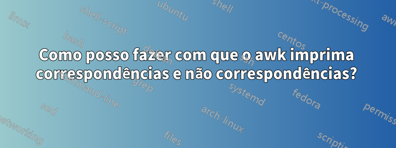 Como posso fazer com que o awk imprima correspondências e não correspondências?