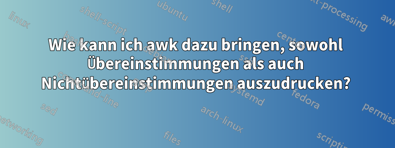 Wie kann ich awk dazu bringen, sowohl Übereinstimmungen als auch Nichtübereinstimmungen auszudrucken?