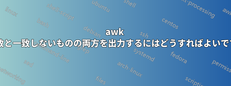 awk で一致と一致しないものの両方を出力するにはどうすればよいですか?