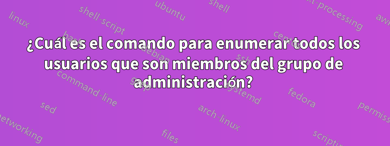 ¿Cuál es el comando para enumerar todos los usuarios que son miembros del grupo de administración?