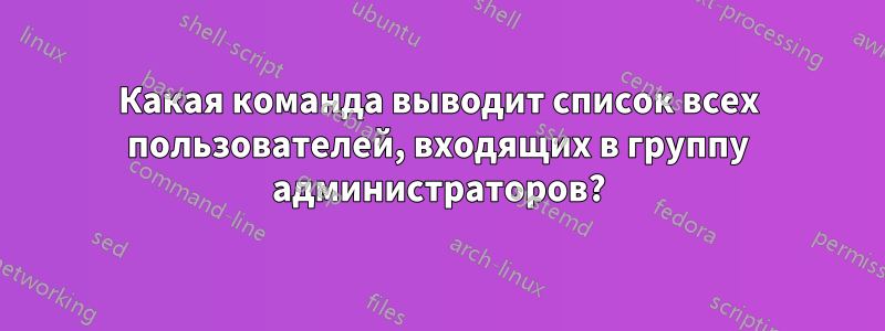 Какая команда выводит список всех пользователей, входящих в группу администраторов?