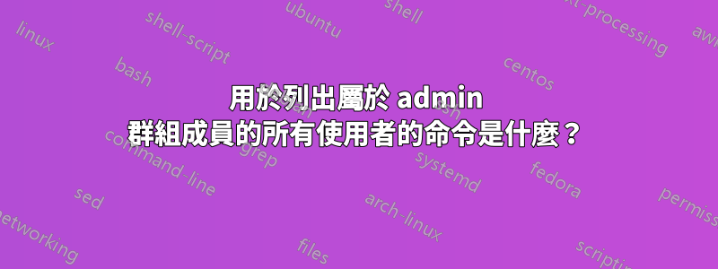 用於列出屬於 admin 群組成員的所有使用者的命令是什麼？