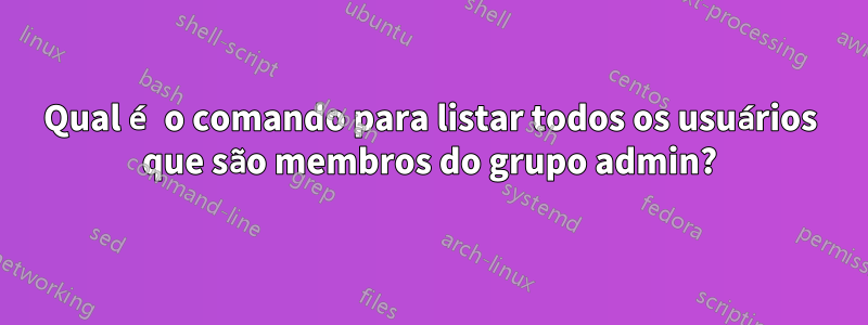 Qual é o comando para listar todos os usuários que são membros do grupo admin?