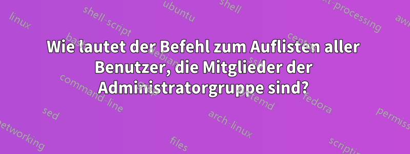 Wie lautet der Befehl zum Auflisten aller Benutzer, die Mitglieder der Administratorgruppe sind?